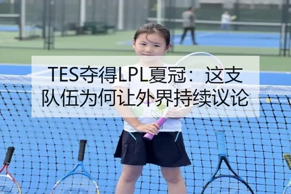 TES夺得LPL夏冠：这支队伍为何让外界持续议论